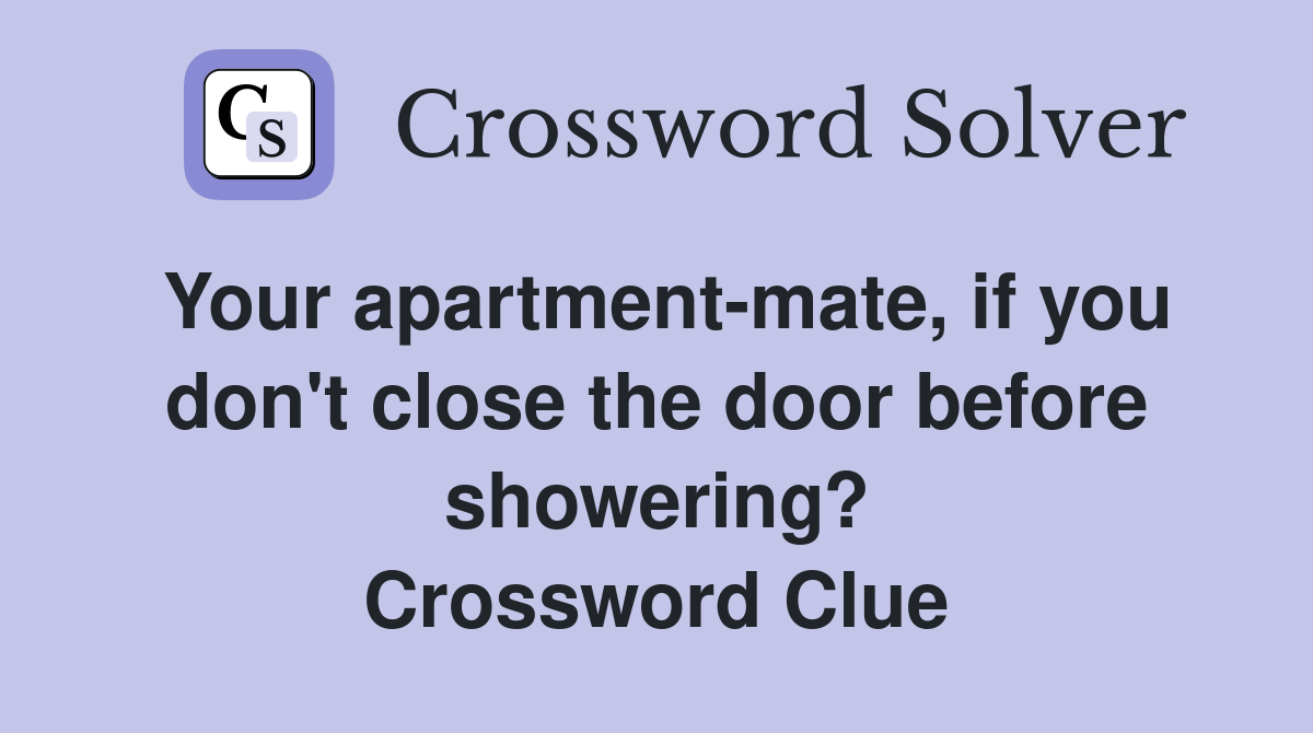 Your apartment-mate, if you don't close the door before showering? Crossword Clue