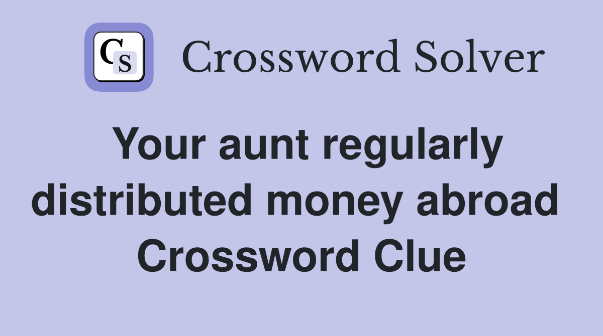 Your aunt regularly distributed money abroad  Crossword Clue