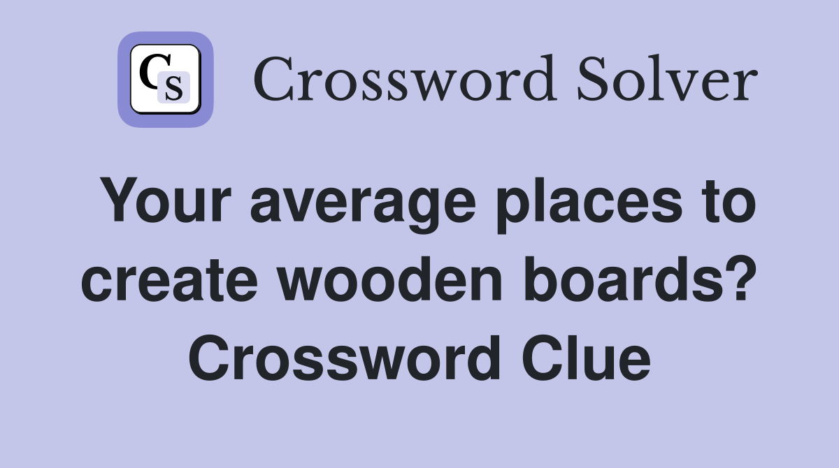 Your average places to create wooden boards? Crossword Clue