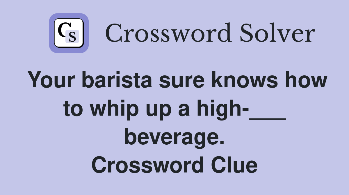 Your barista sure knows how to whip up a high-___ beverage. Crossword Clue