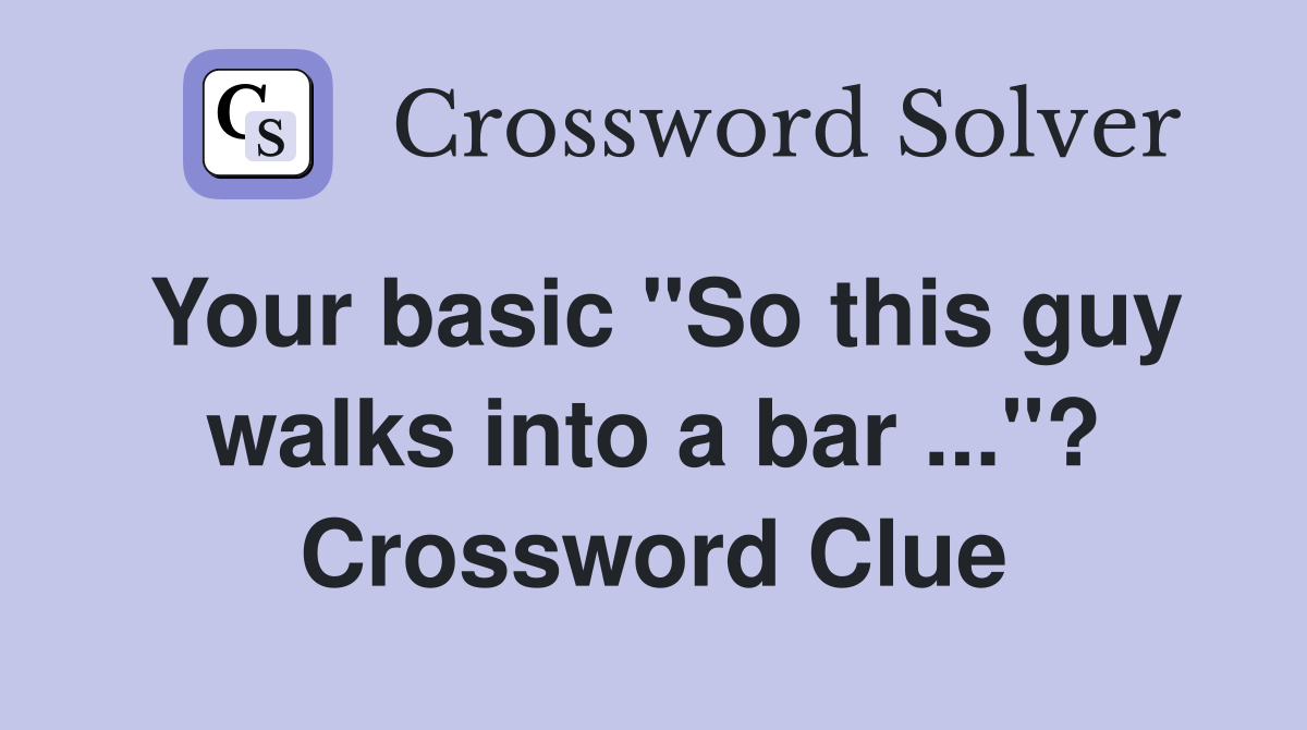 Your basic "So this guy walks into a bar ..."? Crossword Clue