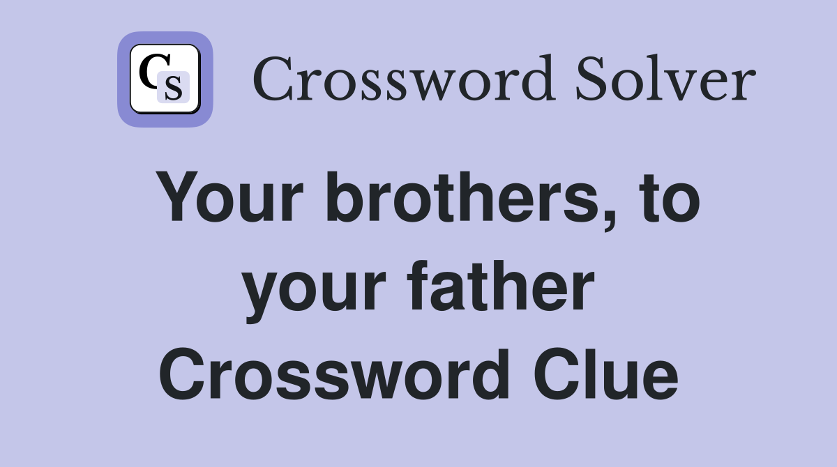 Your brothers, to your father Crossword Clue