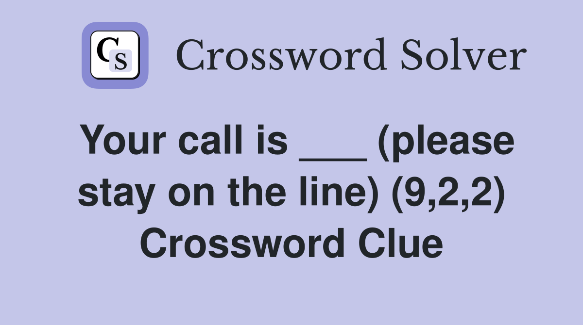 Your call is ___ (please stay on the line) (9,2,2) Crossword Clue