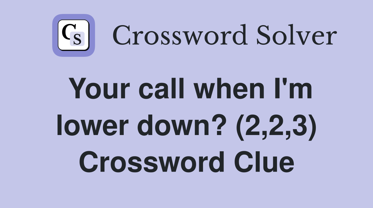 Your call when I'm lower down? (2,2,3) Crossword Clue
