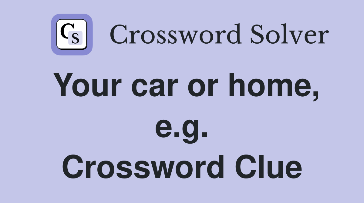 Your car or home, e.g. Crossword Clue