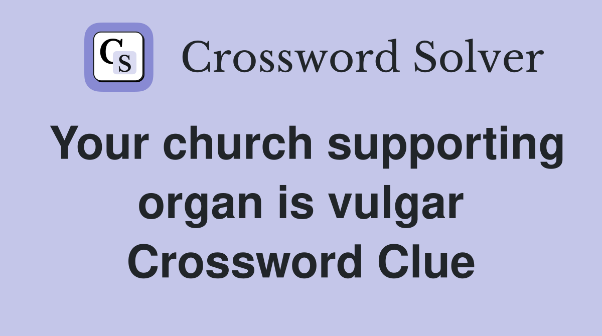 Your church supporting organ is vulgar Crossword Clue
