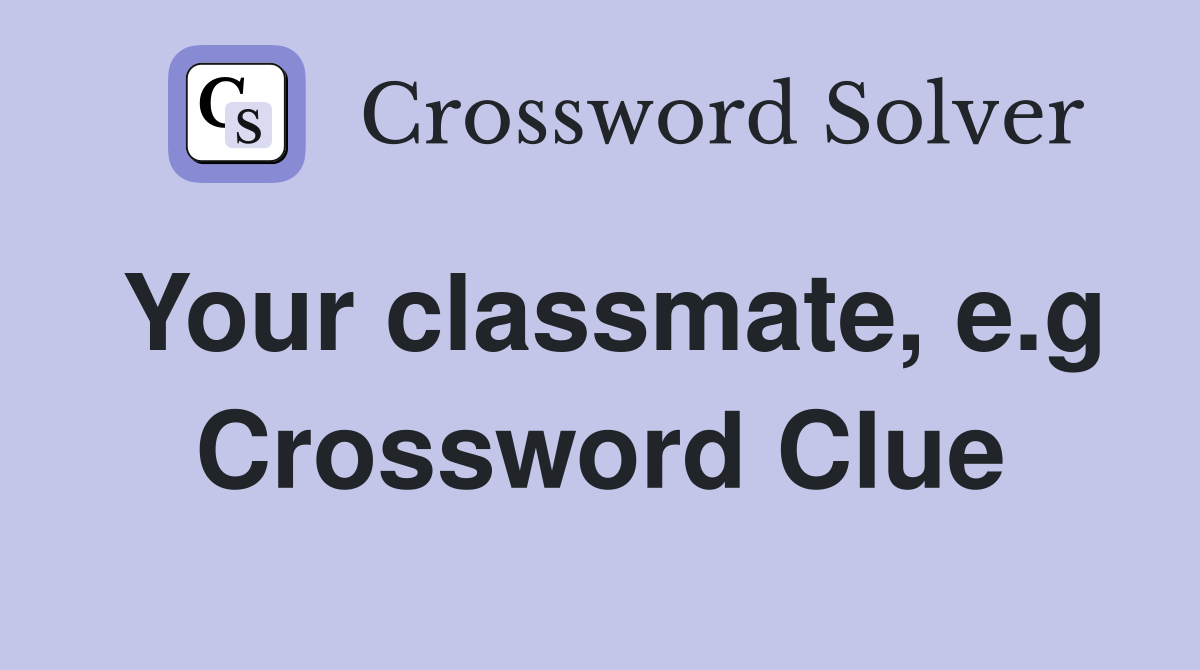 Your classmate, e.g Crossword Clue