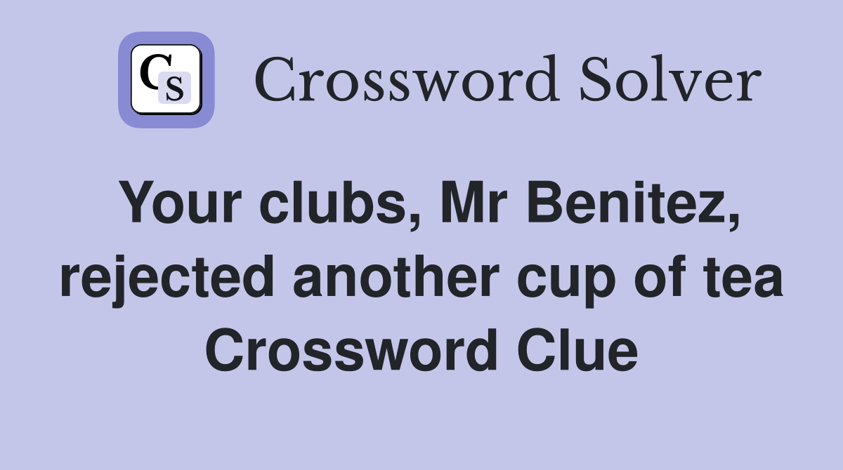 Your clubs, Mr Benitez, rejected another cup of tea Crossword Clue