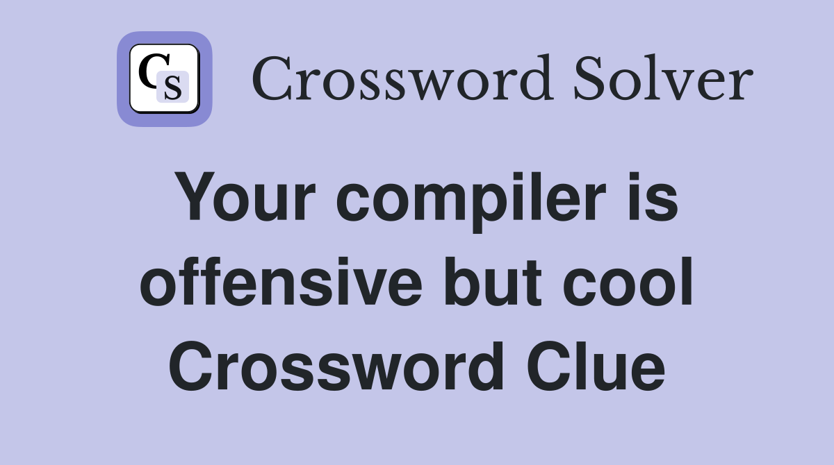 Your compiler is offensive but cool Crossword Clue