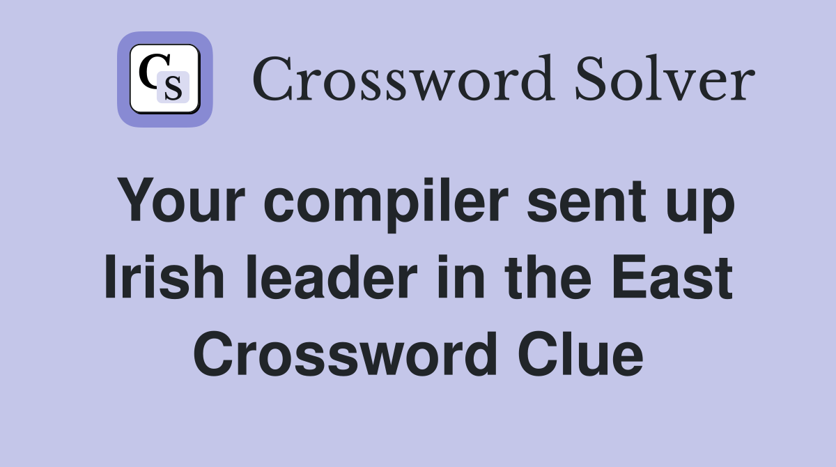 Your compiler sent up Irish leader in the East Crossword Clue