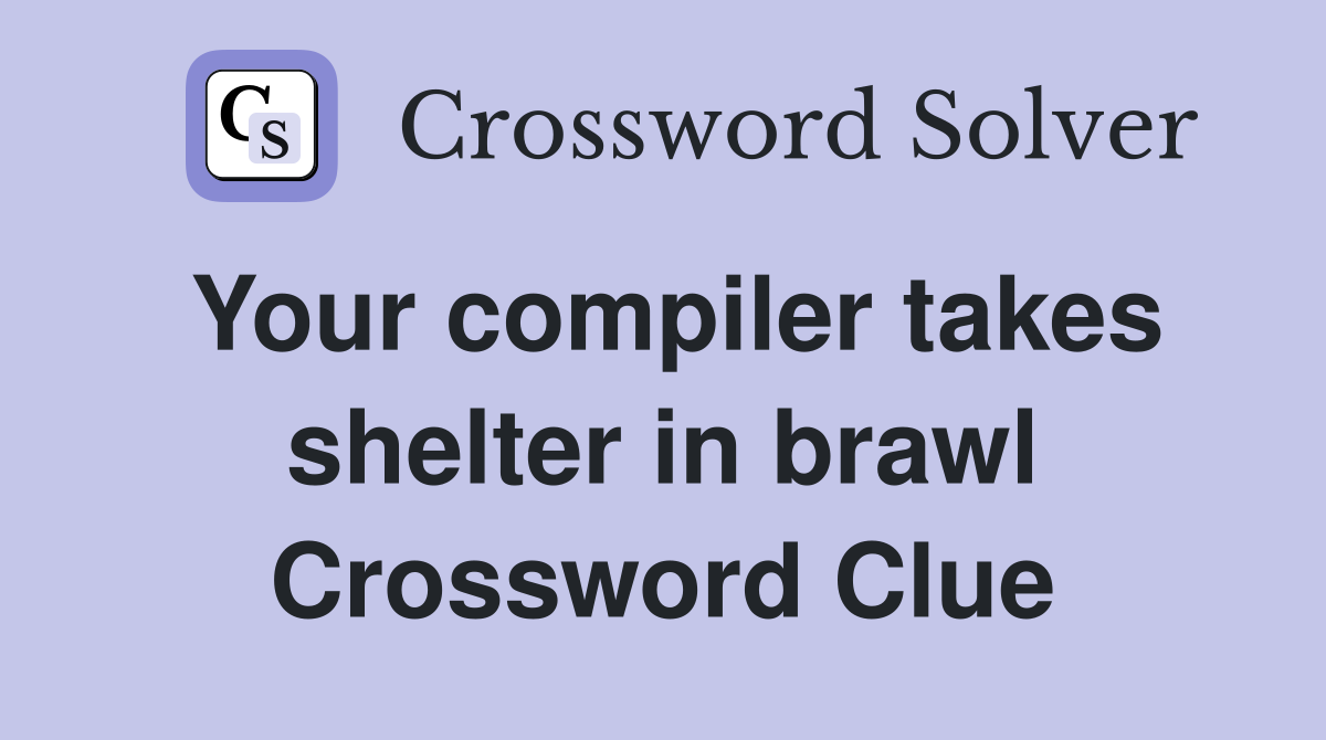 Your compiler takes shelter in brawl Crossword Clue