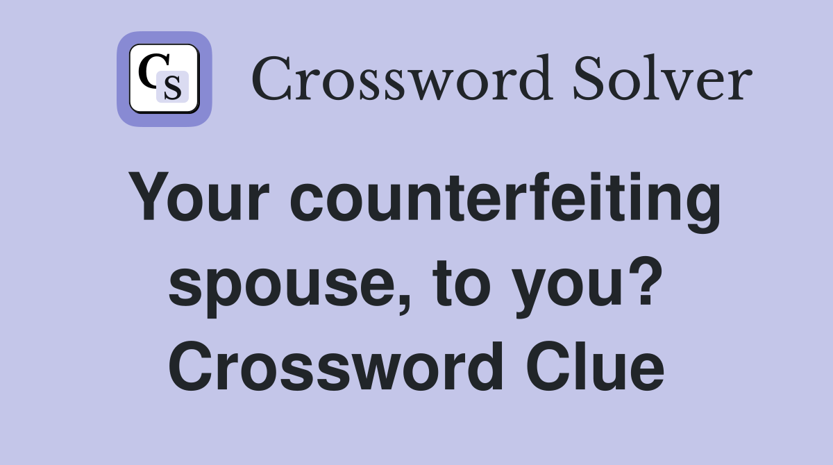 Your counterfeiting spouse, to you? Crossword Clue