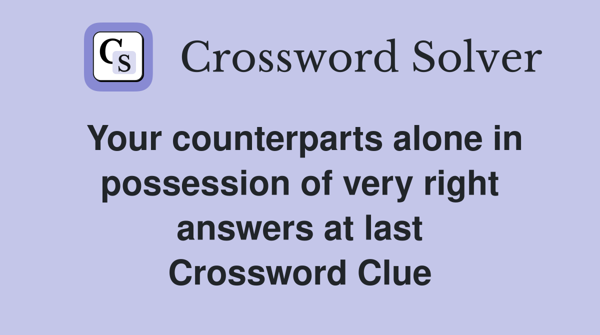 Your counterparts alone in possession of very right answers at last Crossword Clue