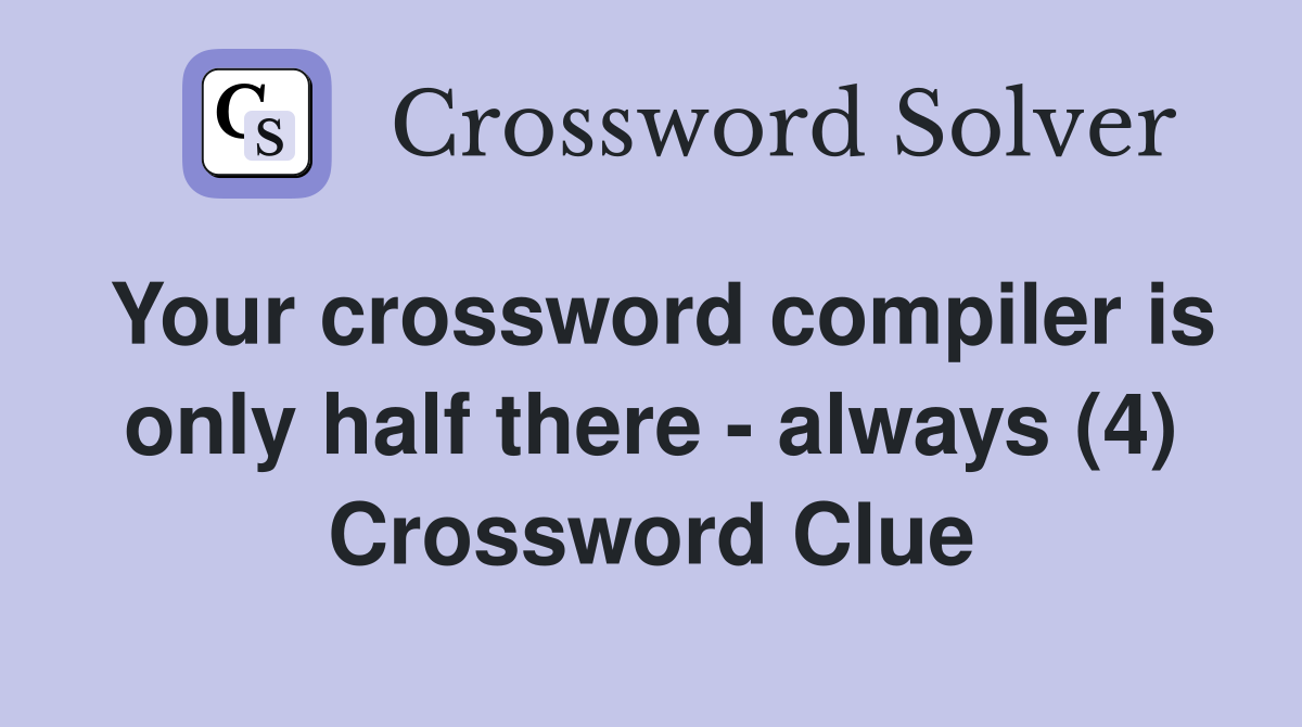 Your crossword compiler is only half there - always (4) Crossword Clue