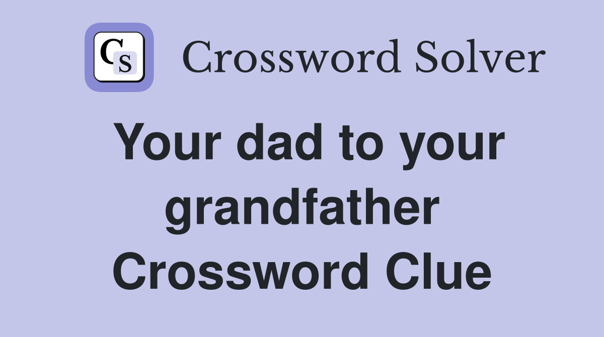 Your dad to your grandfather Crossword Clue
