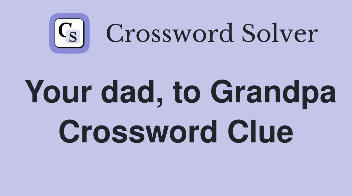 Your dad, to Grandpa Crossword Clue