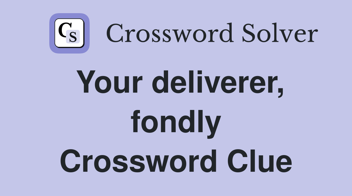 Your deliverer, fondly Crossword Clue