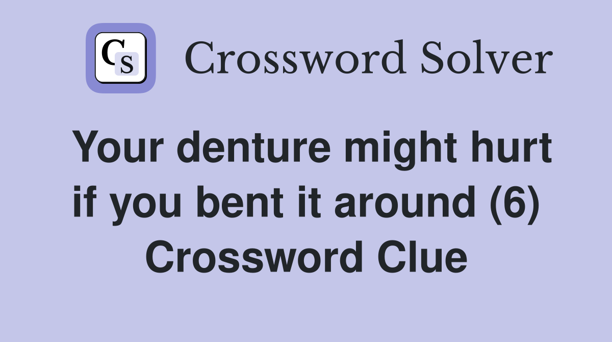 Your denture might hurt if you bent it around (6) Crossword Clue