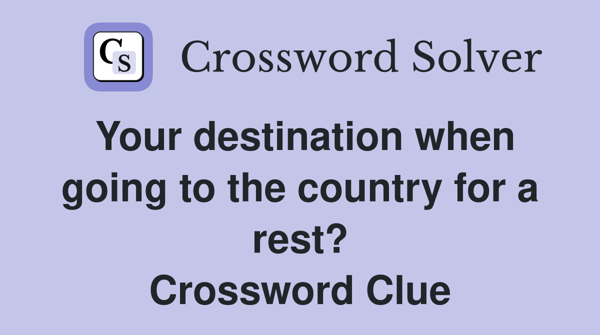 Your destination when going to the country for a rest? Crossword Clue