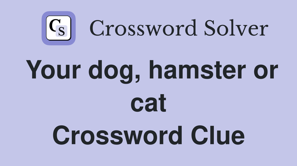 Your dog, hamster or cat Crossword Clue