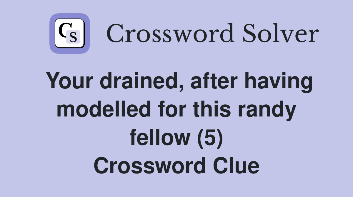 Your drained, after having modelled for this randy fellow (5) Crossword Clue