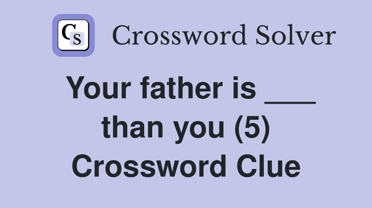 Your father is ___ than you (5) Crossword Clue