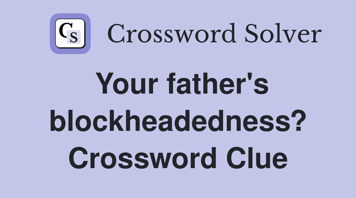 Your father's blockheadedness? Crossword Clue