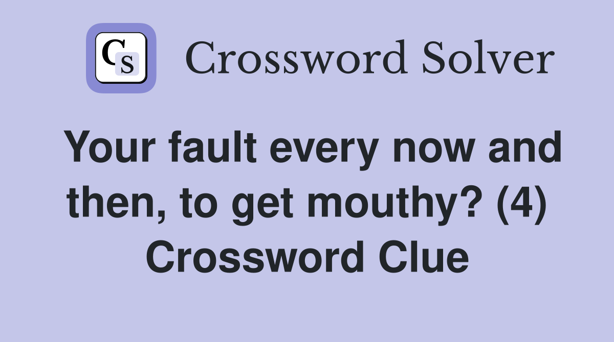 Your fault every now and then, to get mouthy? (4) Crossword Clue