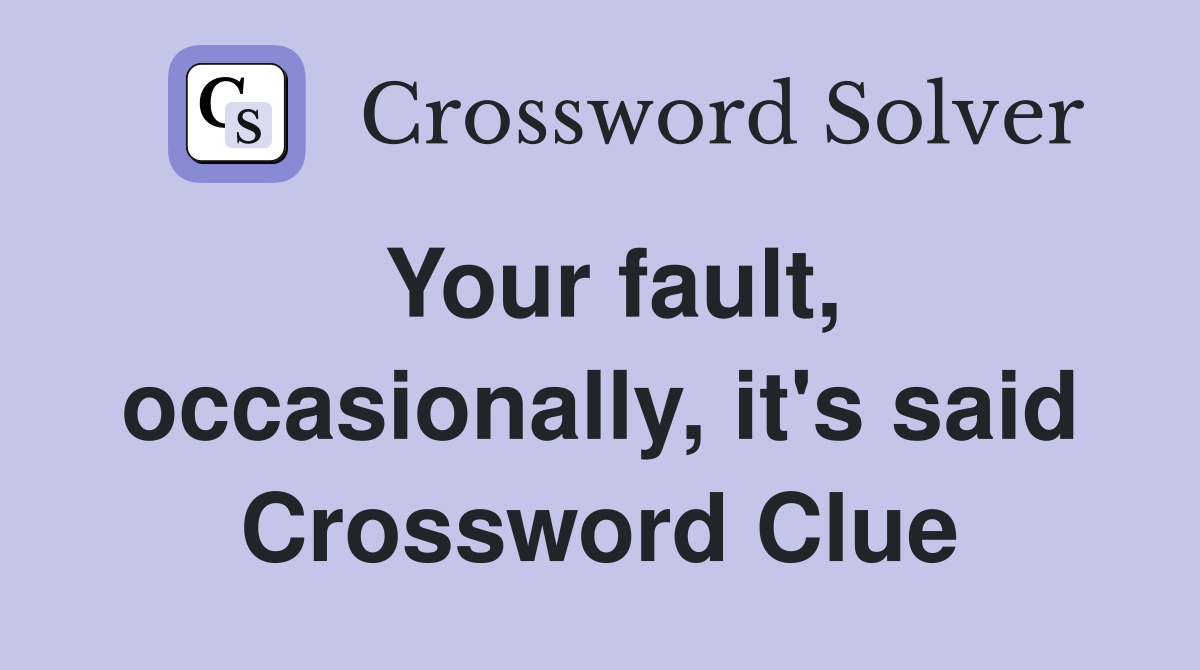 Your fault, occasionally, it's said Crossword Clue