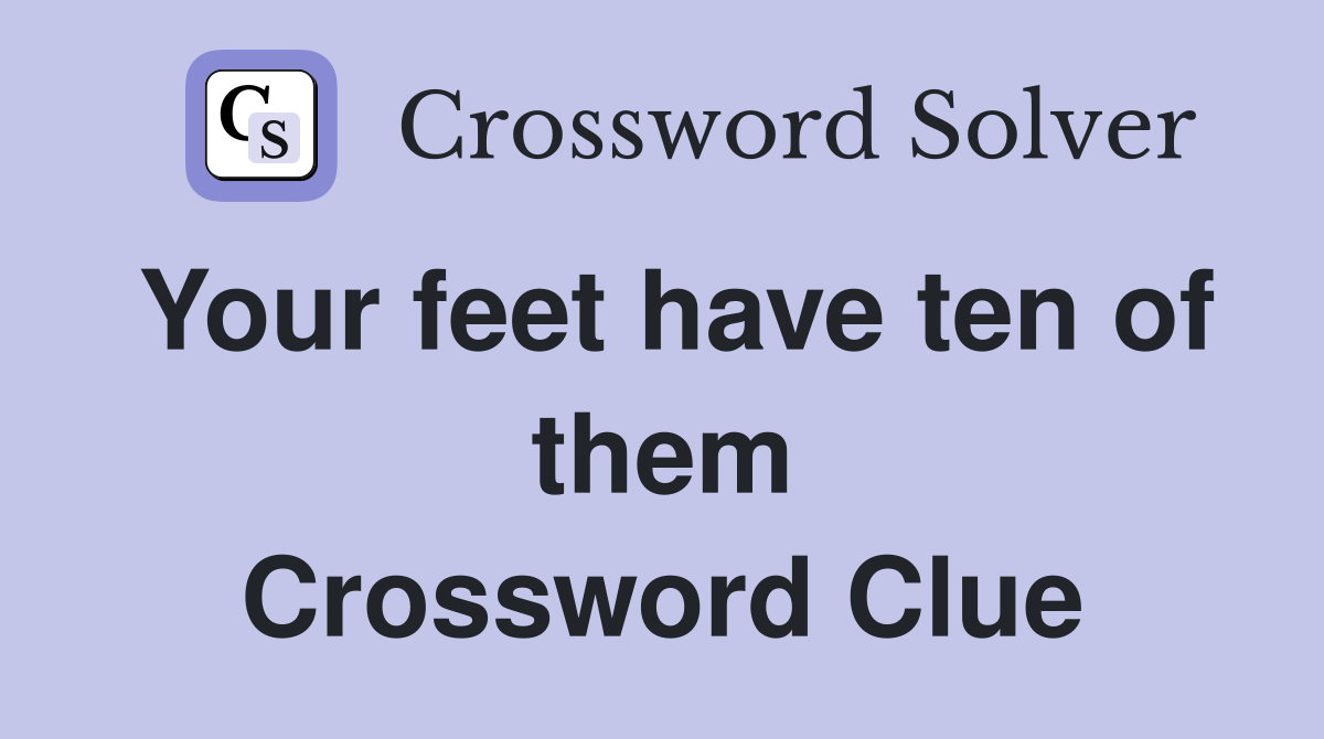 Your feet have ten of them Crossword Clue