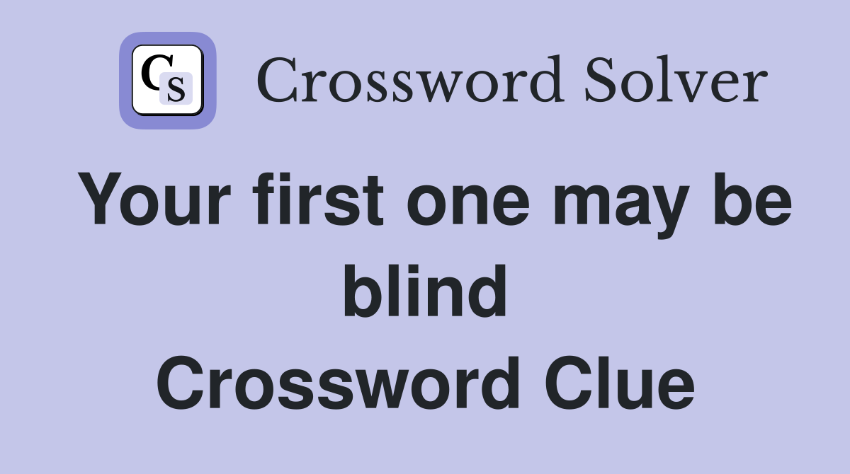 Your first one may be blind Crossword Clue