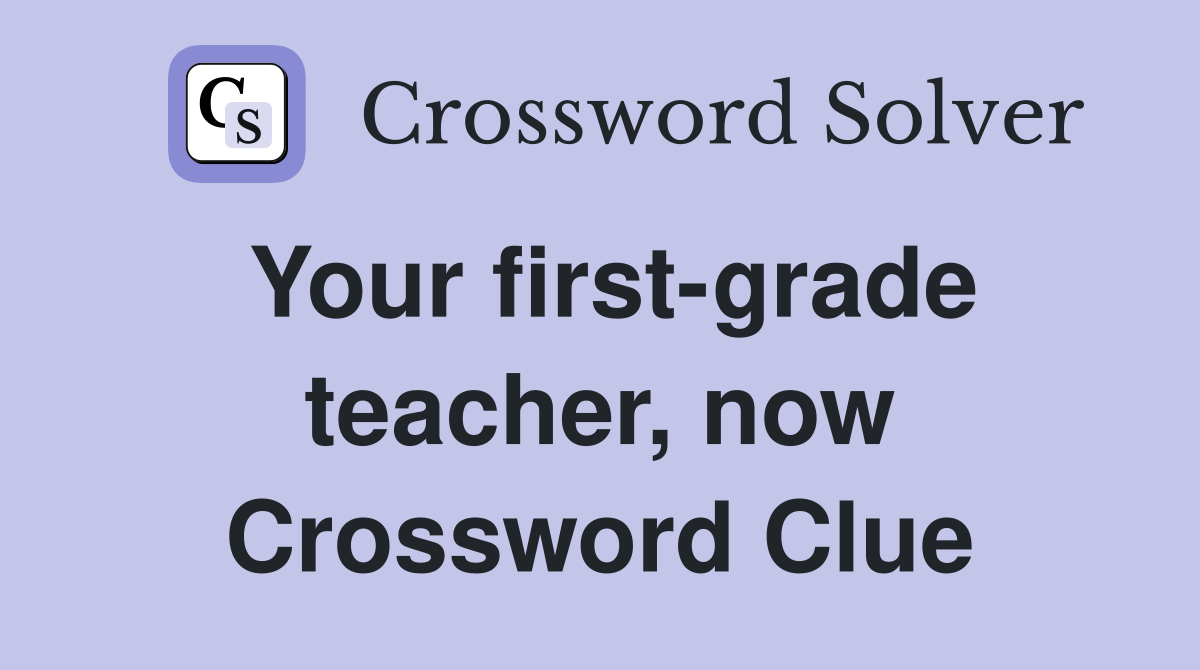 Your first-grade teacher, now Crossword Clue