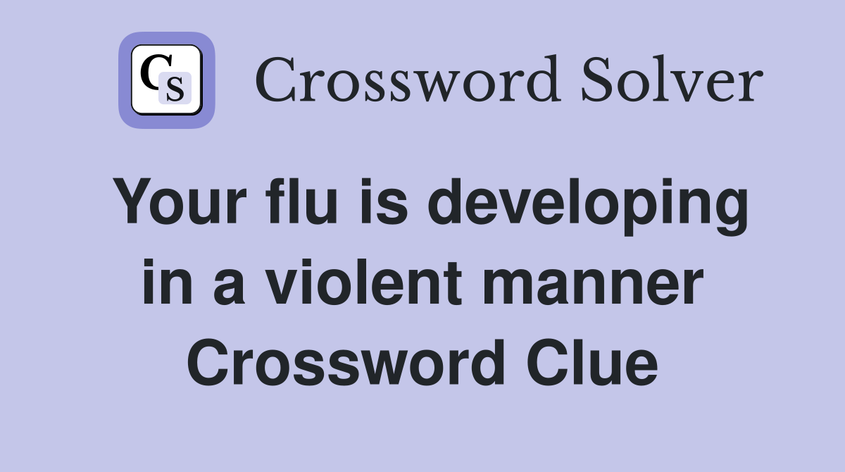 Your flu is developing in a violent manner Crossword Clue