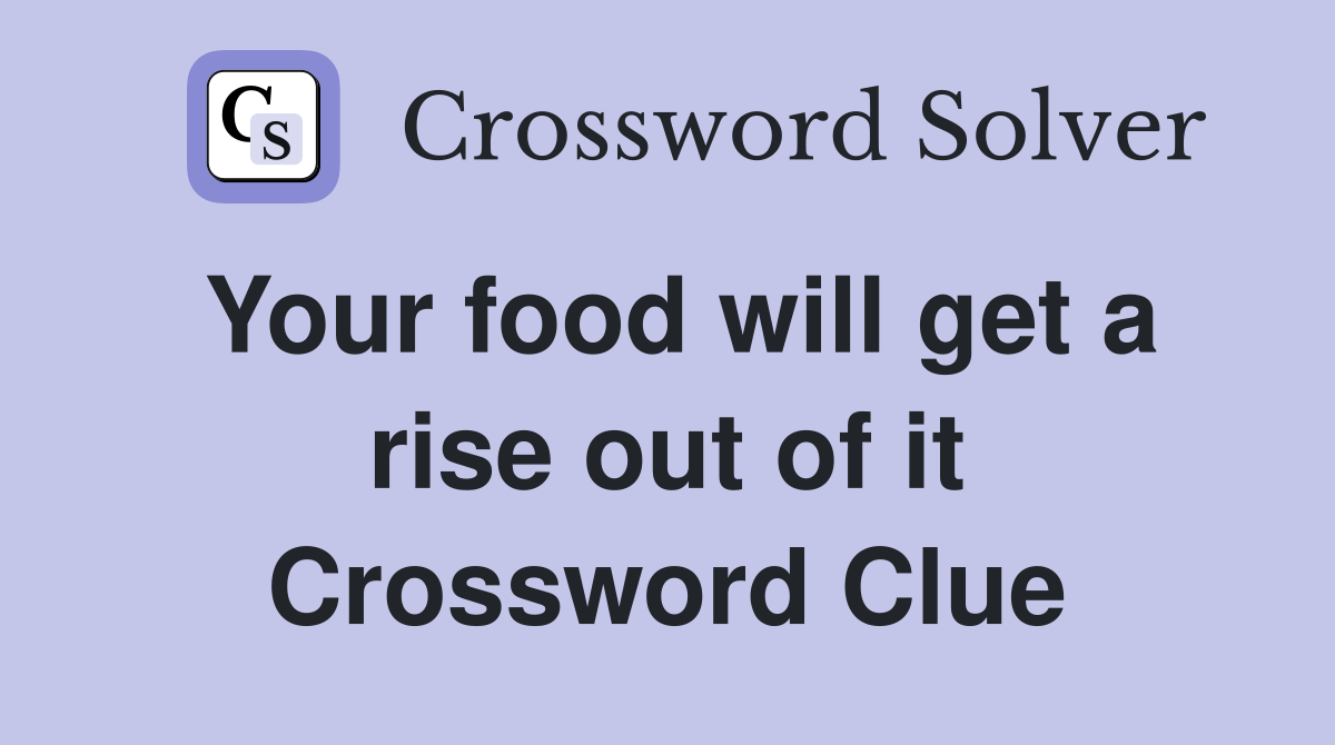 Your food will get a rise out of it Crossword Clue