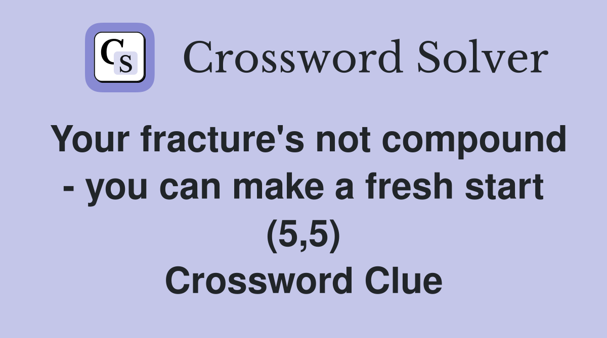 Your fracture's not compound - you can make a fresh start (5,5) Crossword Clue
