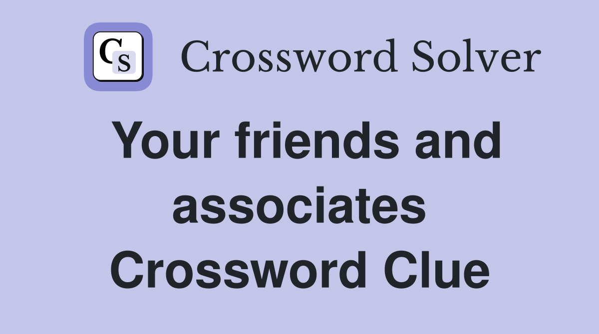 Your friends and associates Crossword Clue