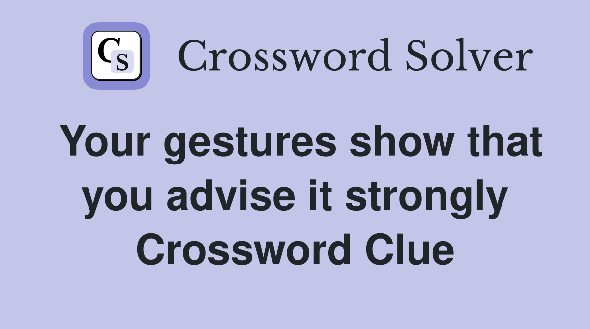 Your gestures show that you advise it strongly Crossword Clue