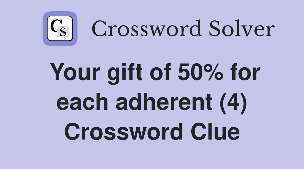 Your gift of 50% for each adherent (4) Crossword Clue