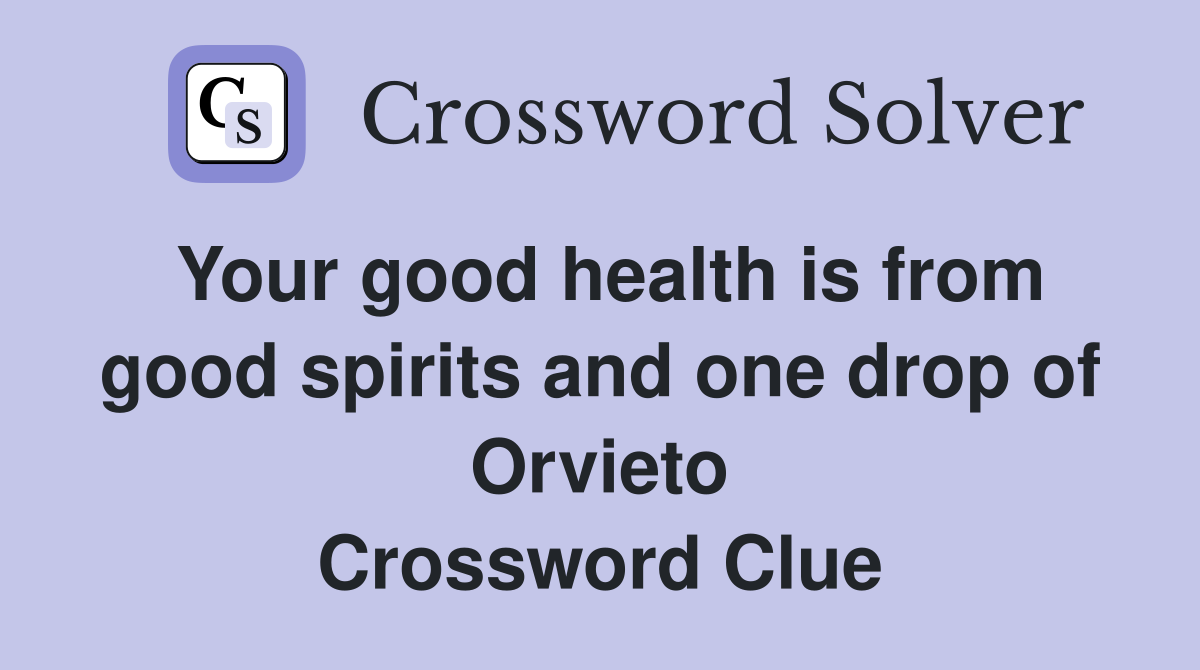 Your good health is from good spirits and one drop of Orvieto Crossword Clue