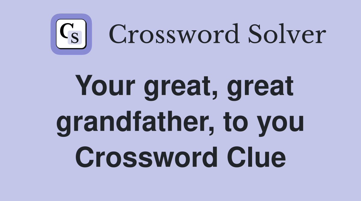 Your great, great grandfather, to you Crossword Clue