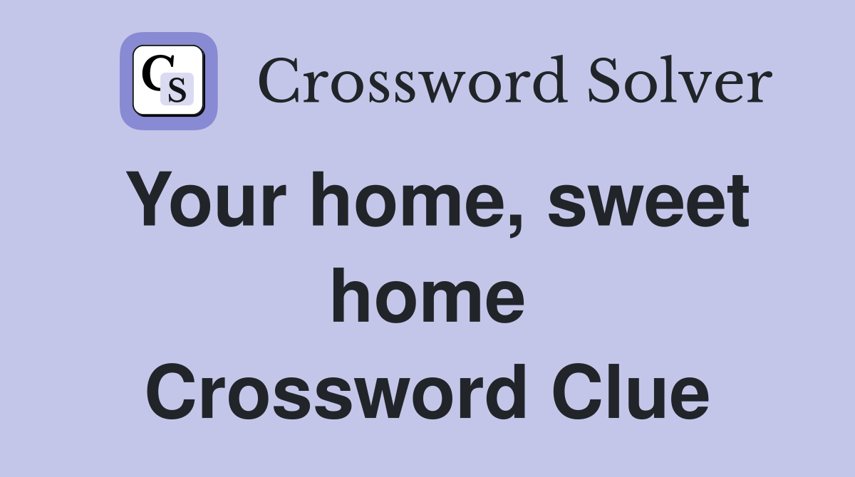 Your home, sweet home Crossword Clue