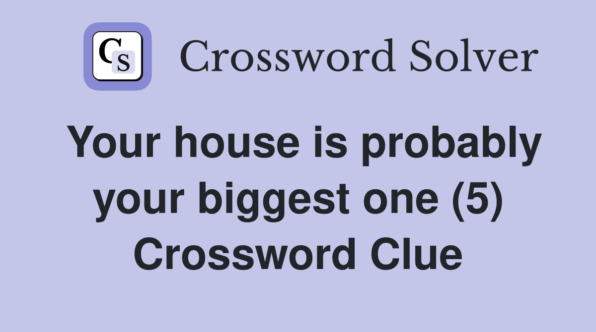 Your house is probably your biggest one (5) Crossword Clue
