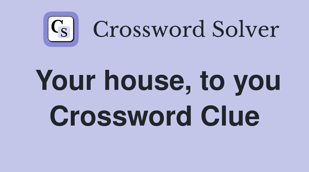 Your house, to you Crossword Clue