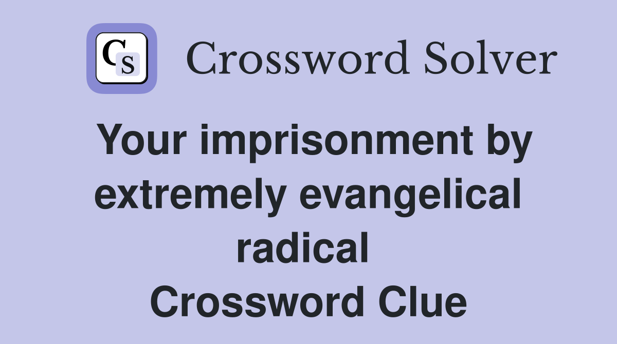 Your imprisonment by extremely evangelical radical  Crossword Clue