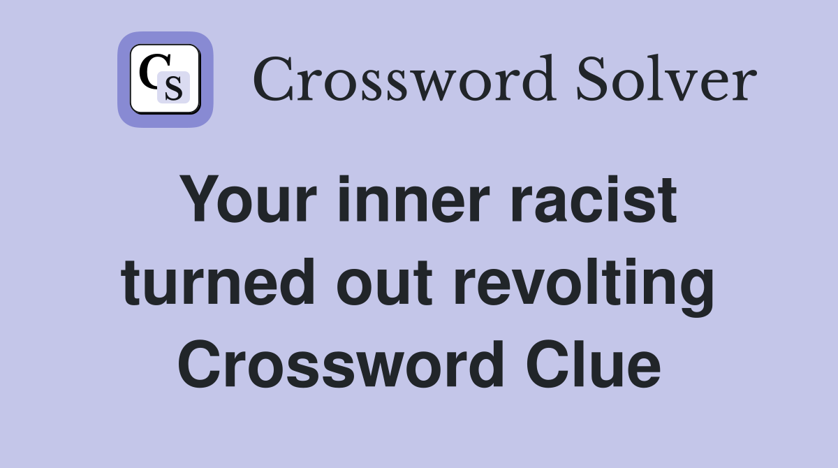 Your inner racist turned out revolting Crossword Clue