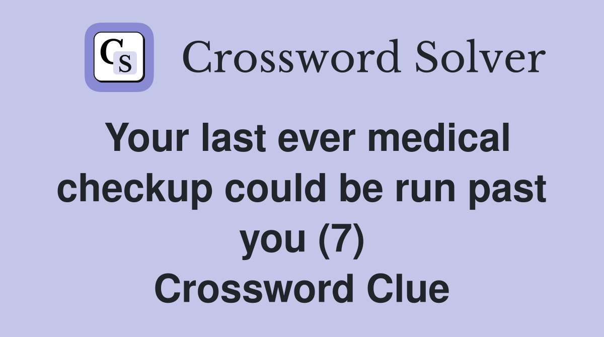 Your last ever medical checkup could be run past you (7) Crossword Clue