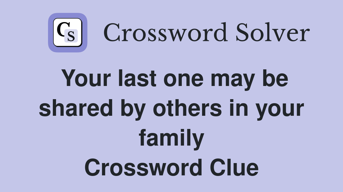 Your last one may be shared by others in your family Crossword Clue