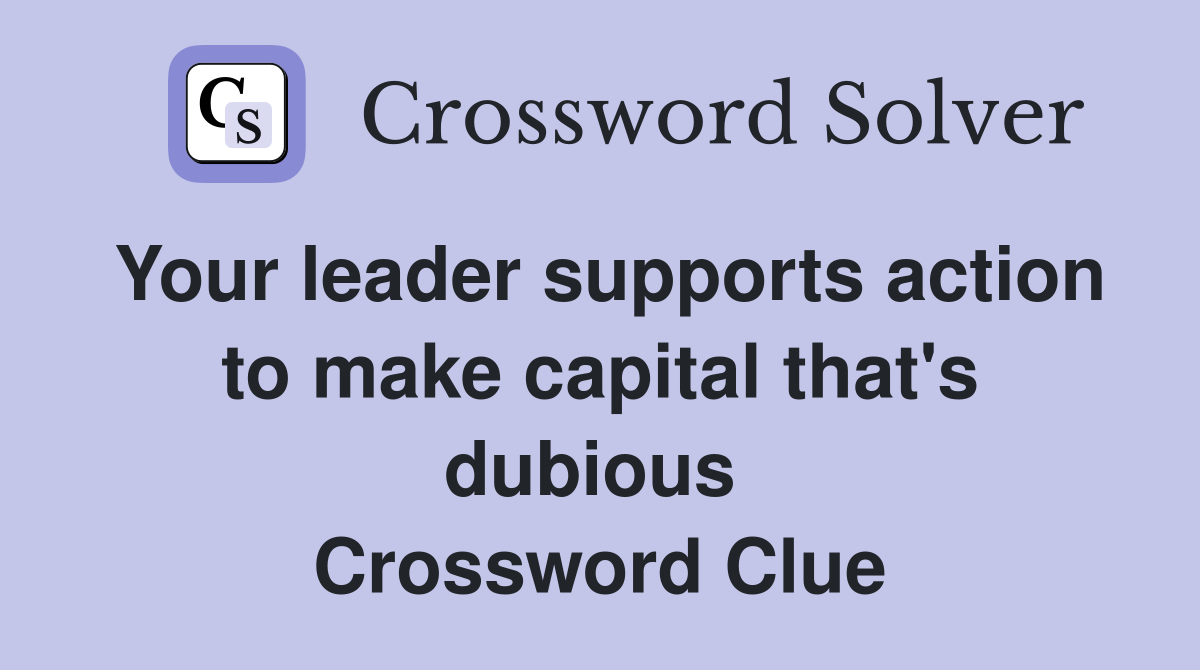 Your leader supports action to make capital that's dubious  Crossword Clue