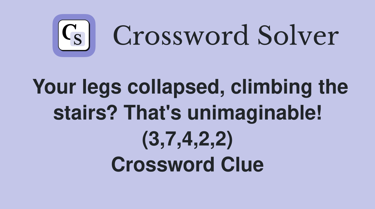 Your legs collapsed, climbing the stairs? That's unimaginable! (3,7,4,2,2) Crossword Clue