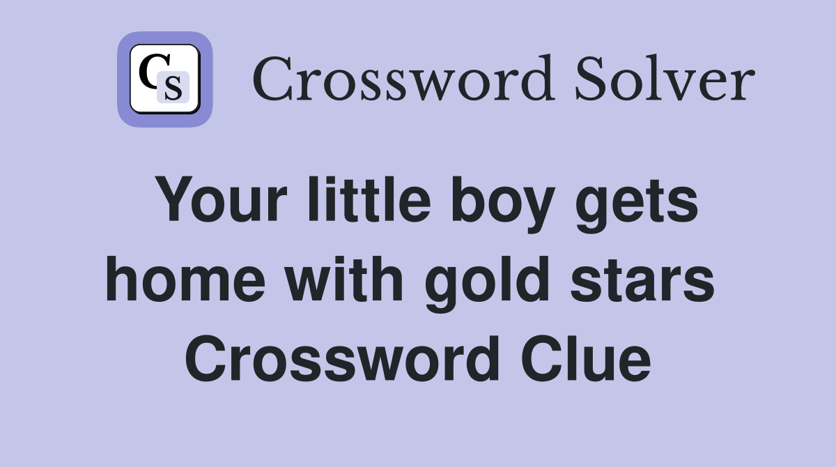 Your little boy gets home with gold stars  Crossword Clue